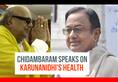 Congress leader Chidambaram speaks on Karunanidhi's health. Here is what he has to say
