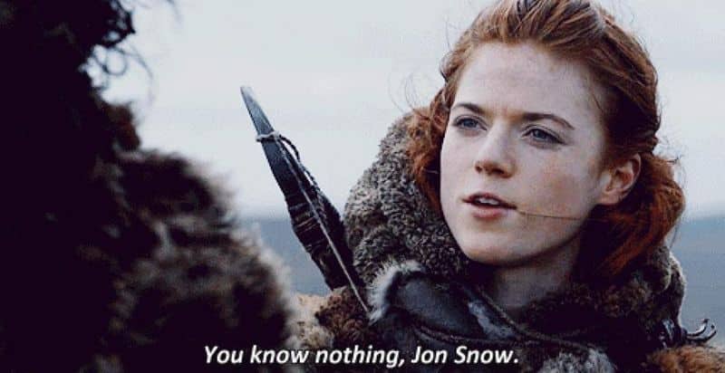 “You know nothing Jon Snow”–The phrase is used by Ygritte 7 times in the series, often reminding Jon Snow that he needs to think beyond the superficial.