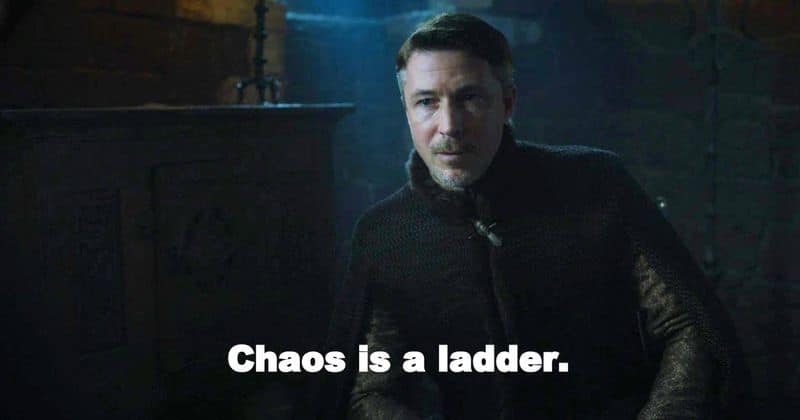 “Chaos is a ladder” –originally said by Lord Bailish or Littlefinger to Ned Stark before they were attacked by Kings Landing. The phrase was again used by Brandon or the Three Eyed Raven, which left Littlefinger astounded as not a soul had heard it when he said it to Ned Stark who died in the first season.
