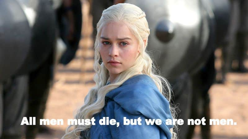 "All men must die, but we are not men" - The ruthless Mother of Dragons gave the feminist movement across the world a slogan when she hollered this.