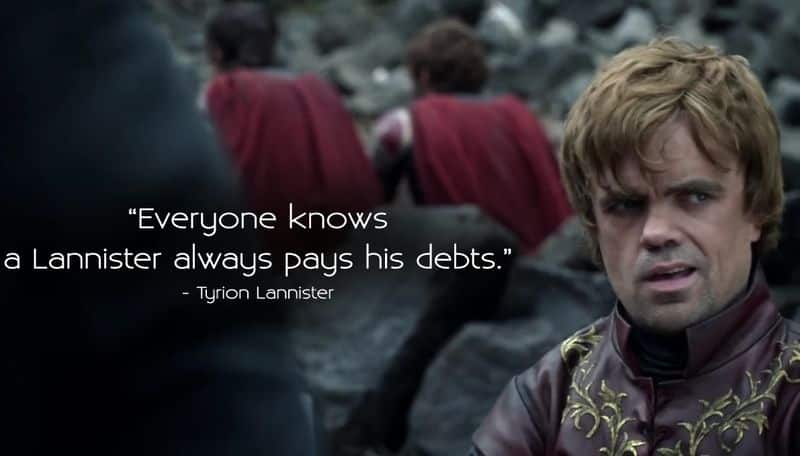 “A Lannister always pays his debts”- But with certain terms and conditions. We often saw Tyrion and other Lannisters using the phrase to show the power of money or sometimes with threats.