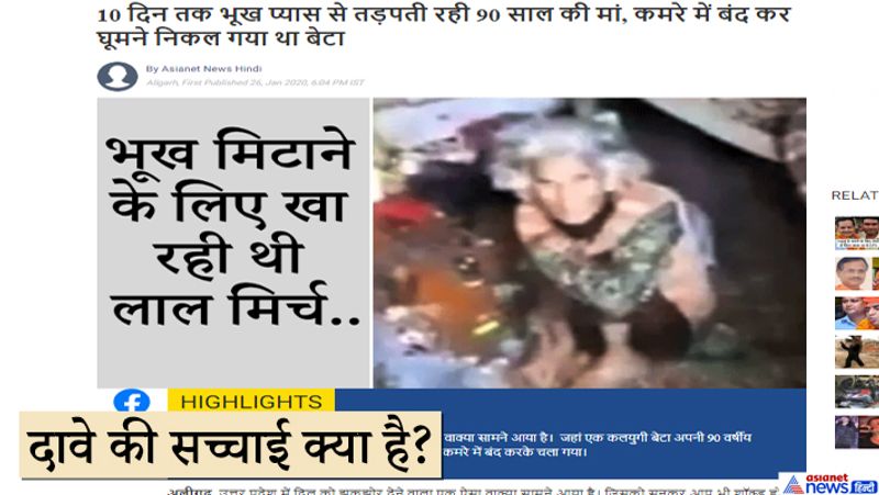 हम आपको बता दें कि ये वीडियो उत्तर प्रदेश के अलीगढ़ का ही है। बीते दिनों ये खबर सामने आई थी जिसे एशियानेट न्यूज हिंदी ने भी कवर किया था। वहीं गूगल पर सर्च करने के बाद ये खबर 25 से 27 जनवरी, 2020 के बीच की है। घटना अलीगढ़ के मोहल्ला शेर खान की है, जिसमें एक बेटा अपनी 90 साल की बुज़ुर्ग मां को घर में बंद कर अपने परिवार के साथ करीब 10 दिन के लिए मनाली घूमने के लिए निकल गया था। इस बात की जानकारी मिलने पर बुज़ुर्ग महिला की बेटी ने अपने भाई समेत 3 लोगों के खिलाफ शिकायत दर्ज़ करवाई।