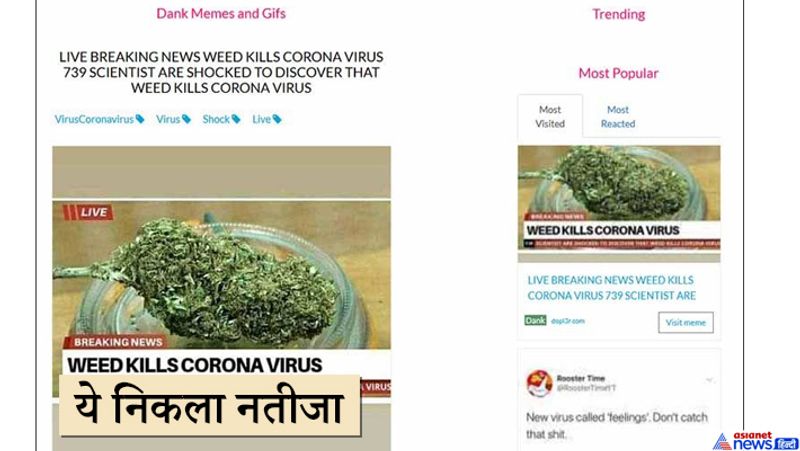 अब हम आपको वायरल हो रही न्यूज क्लिप के बारे में बताते हैं। दरअसल ये क्लिप एक फनी मीम्स क्रिएटर एप से बनाई गई है। गूगल रिवर्स सर्च इमेज ये तस्वीर काफी जगहों पर और फनी खबरों के तौर पर इस्तेमाल की गई मिली। डेंक मेमे और जीआईएफ सेक्शन के तहत एक मीम बनाने वाली वेबसाइट पर ये तस्वीर पाई गई। ऐसे में भांग को कोरोना के इलाज वाली ये खबर पूरी तरह फर्जी है।