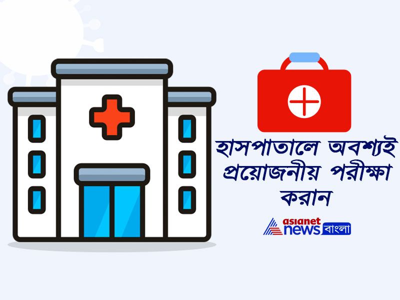 হাসপাতালে অবশ্যই প্রয়োজনীয় পরীক্ষা করান।