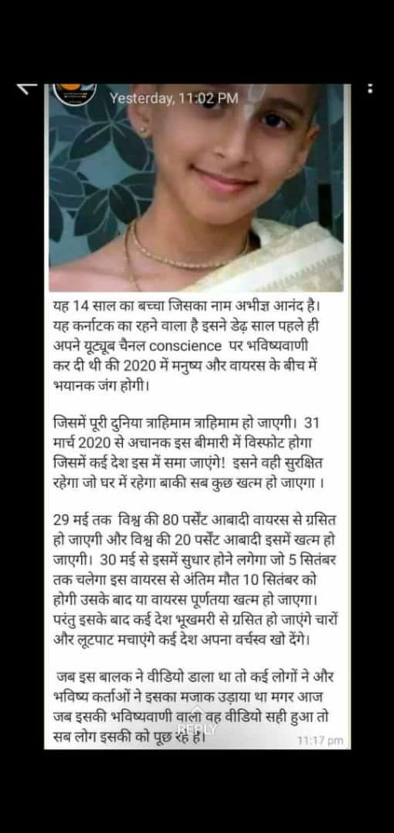<p><strong>वायरल पोस्ट क्या है? </strong></p>
<p> </p>
<p>सोशल मीडया पर 14 साल के एक बच्चे की तस्वीर के साथ उसकी भविष्यवाणी साझा की जा रही है। कर्नाटक के रहने वाले अभीज्ञ आनंद नाम के इस बच्चे ने एक साल पहले ही अपने यूट्यूब चैनल पर कोरोना वायरस की भविष्यवाणी कर दी थी। डेढ़ साल पहले इस बच्चे का मज़ाक उड़ाया गया था लेकिन अब इसकी बातें सही साबित हो रही हैं। </p>