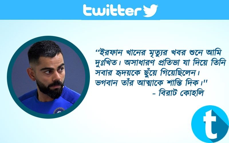 ‘‘ইরফান খানের মৃত্যুর খবর শুনে আমি দুঃখিত। অসাধারণ প্রতিভা যা দিয়ে তিনি সবার হৃদয়কে ছুঁয়ে গিয়েছিলেন। ভগবান তাঁর আত্মাকে শান্তি দিক।'' - বিরাট কোহলি