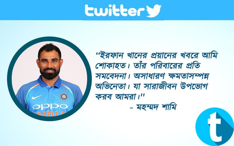 ‘‘ইরফান খানের প্রয়ানের খবরে আমি শোকাহত। তাঁর পরিবারের প্রতি সমবেদনা। অসাধারণ ক্ষমতাসম্পন্ন অভিনেতা। যা সারাজীবন উপভোগ করব আমরা।'' - মহম্মদ শামি