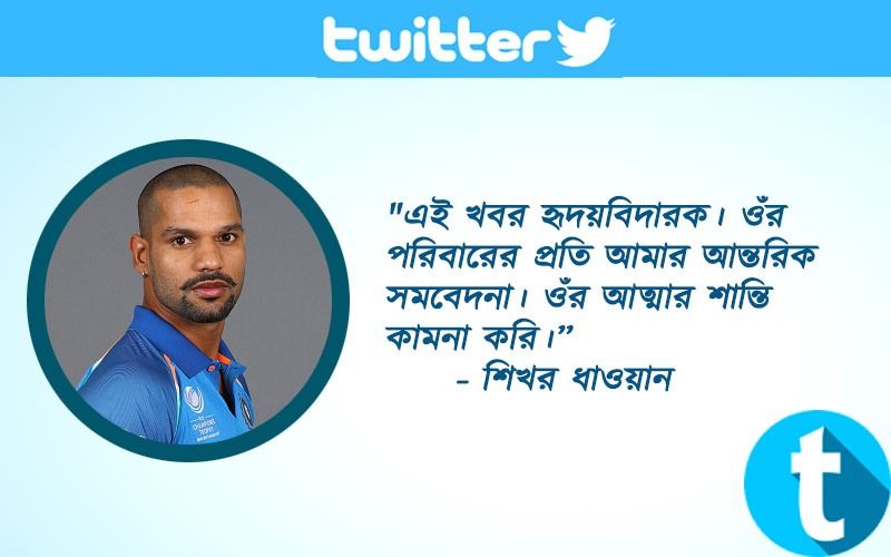 "এই খবর হৃদয়বিদারক। ওঁর পরিবারের প্রতি আমার আন্তরিক সমবেদনা। ওঁর আত্মার শান্তি কামনা করি।”- শিখর ধাওয়ান