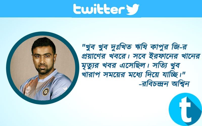 "খুব খুব দুঃখিত ঋষি কাপুর জি-র প্রয়াণের খবরে। সবে ইরফানের খানের মৃত্যুর খবর এসেছিল। সত্যি খুব খারাপ সময়ের মধ্যে দিয়ে যাচ্ছি।"-রবিচন্দ্রন অশ্বিন