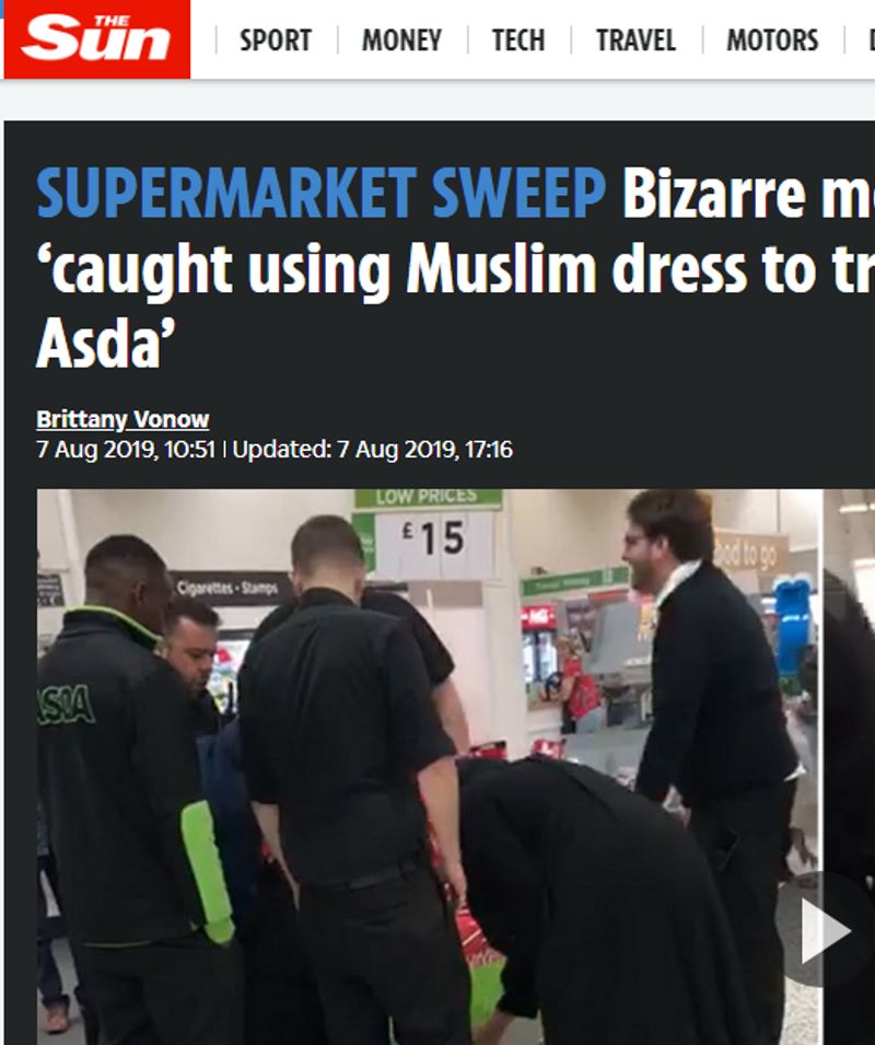 फैक्ट चेकिंग
muslim Woman stealing stuff in mall की-वर्ड्स की मदद से सर्च करने पर हमने पाया कि इस वीडियो से संबंधित कई खबरें नेट पर मौजूद हैं। “The Sun” की खबर के मुताबिक, यह घटना पूर्वी लंदन के डेगनहम में एक एस्डा स्टोर में हुई, जहां बुर्का पहने हुए दो महिलाओं को चोरी करते हुए पकड़ा गया था। यह रिपोर्ट 7 अगस्त, 2019 को छपी थी। लंदन के एक स्थानीय समाचार पत्र "इवनिंग स्टैंडर्ड" ने भी पिछले साल अगस्त में हुई घटना के बारे में खबर प्रकाशित की थी। हमने पाया कि इसी तरह का एक और वीडियो सोशल मीडिया पर इसी दावे के साथ वायरल हो रहा है। इस वीडियो में दिख रहा है कि बुर्का पहले हुए दो महिलाएं अपने कपड़े से चॉकलेट और अन्य सामान निकाल कर बाहर रख रही हैं। ऐसा लग रहा है कि यह वीडियो किसी दूसरे सुपरमार्केट का है।
