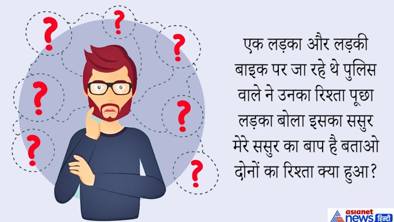 सवाल: एक लड़का और लड़की बाइक पर जा रहे थे पुलिस वाले ने उनका रिश्ता पूछा लड़का बोला इसका ससुर मेरे ससुर का बाप है बताओ दोनों का रिश्ता क्या हुआ?
जवाब: उन दोनों का रिश्ता सास और दामाद का है।
