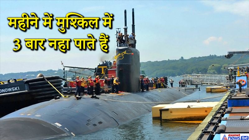 महीने में मुश्किल में 3 बार नहा पाते हैं
नौसैनिक का जीवन काफी कठिन होता है। यहां तक की उसे नहाना तो दूर दाढ़ी बनाने का भी मौका नहीं मिलता। नौसैनिक 30 दिन की ड्यूटी में मुश्किल से 3 बार नहा पाता है। नौसैनिक को सिर्फ हर रोज 3-4 मग ही पानी मिलता है। पानी के भीतर बिना दाढ़ी बनाए ही रहना होता है। 