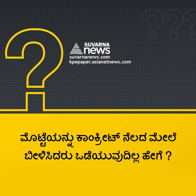 ಉತ್ತರ : ಕಾಂಕ್ರೀಟ್ ನೆಲ ಮೊಟ್ಟೆಗಿಂತಲೂ ಗಟ್ಟಿ ಇರುವುದರಿಂದ ( ಯುಪಿಎಸ್ಸಿ ಟಾಪರ್ ಕೊಟ್ಟ ಉತ್ತರ)