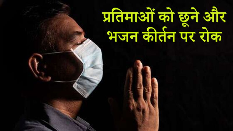 धार्मिक स्थलों की गाइडलाइन के मुताबिक, प्रतिमाओं और धार्मिक ग्रन्थों को छूने पर रोक है। वहीं भजन कीर्तन भी नहीं कर सकते हैं।
