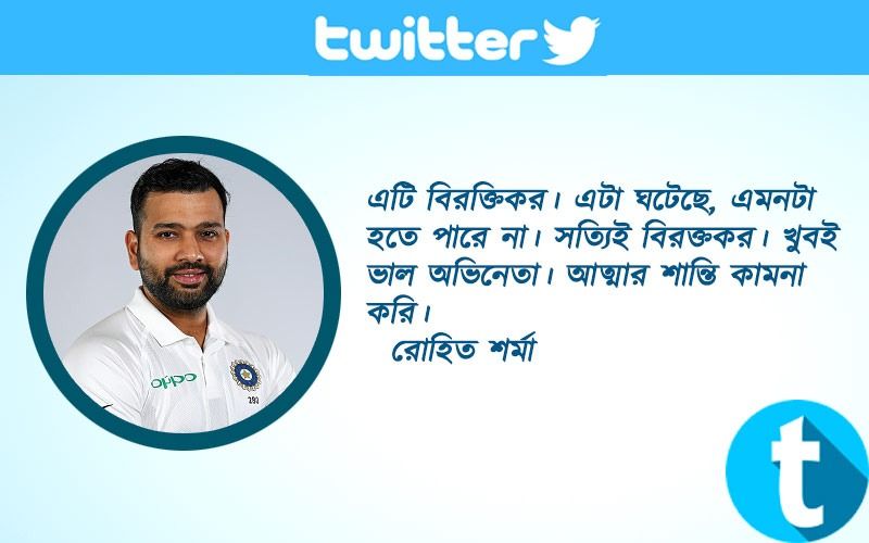 রোহিত শর্মাএটি বিরক্তিকর। এটা ঘটেছে, এমনটা হতে পারে না। সত্যিই বিরক্তকর। খুবই ভাল অভিনেতা। আত্মার শান্তি কামনা করি।