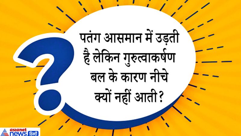 सवाल: पतंग आसमान में उड़ती है लेकिन गुरुत्वाकर्षण बल के कारण नीचे क्यों नहीं आती?
जवाब: पतंग हवा में तब उठती है जब हवा का प्रवाह पतंग के ऊपर और नीचे से होता है। जिससे पतंग के ऊपर कम दवाब और नीचे अधिक दवाब होता है। हवा का प्रवाह खत्म होते और पतंग उड़ाने वाले व्यक्ति का कंट्रोल छूटते ही पतंग जमीन पर आकर गिर जाती है।