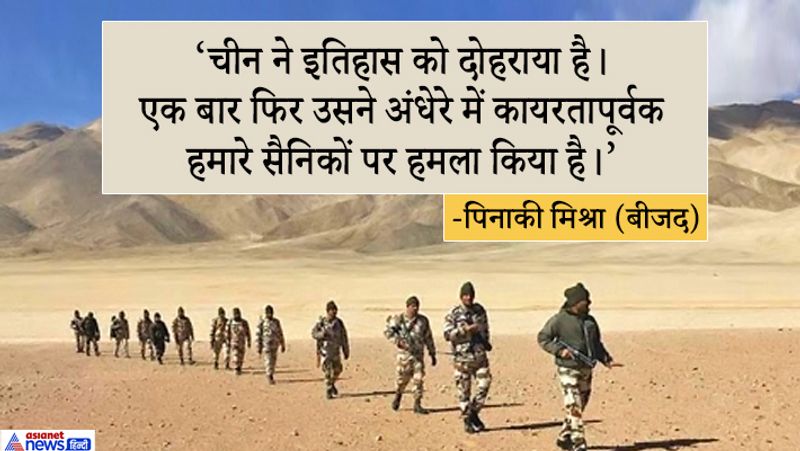 बीजद नेता पिनाकी मिश्रा ने कहा, चीन ने इतिहास को दोहराया है। एक बार फिर उसने अंधेरे में कायरतापूर्वक हमारे सैनिकों पर हमला किया है। हम पूरी तरह से और बिना शर्त सरकार के साथ खड़े हैं।