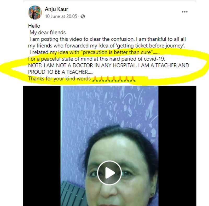 सच क्या है?
अंजू कौर के फेसबुक प्रोफाइल के अनुसार, वे दिल्ली की रहने वाली हैं और पेशे से टीचर हैं। उनके प्रोफाइल पर हमें उनकी कई तस्वीरें भी मिलीं। साथ ही उनका एक और वीडियो मिला, जिसमें उन्होंने खुद यह बात स्वीकारी कि वे कोई डॉक्टर नहीं हैं। 10 जून को यह वीडियो अपलोड करते हुए उन्होंने कहा कि उनके मन में यह विचार आए तो उन्होंने सोशल मीडिया पर दोस्तों से इन्हें साझा किया, लेकिन वे डॉक्टर नहीं हैं।
