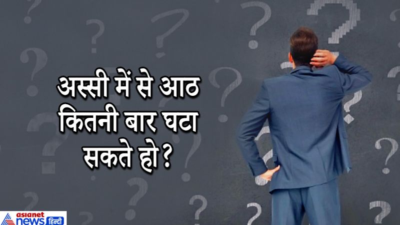 सवाल. 80 में से 8 कितनी बार घटा सकते हैं ?
जवाब: एक ही बार।