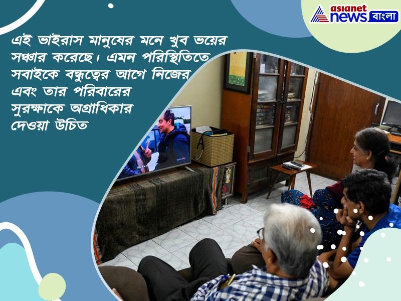 এই ভাইরাস মানুষের মনে খুব ভয়ের সঞ্চার করেছে। এমন পরিস্থিতিতে সবাইকে বন্ধুত্বের আগে নিজের এবং তার পরিবারের সুরক্ষাকে অগ্রাধিকার দেওয়া উচিত।