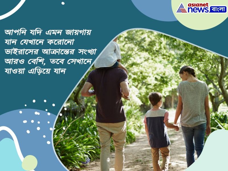আপনি যদি এমন জায়গায় যান যেখানে করোনো ভাইরাসের আক্রান্তের সংখ্যা আরও বেশি, তবে সেখানে যাওয়া এড়িয়ে যান।