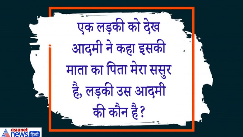 सवाल. लड़की को देख आदमी ने कहा इसकी माता का पिता मेरा ससुर है?
जवाब. पुत्री