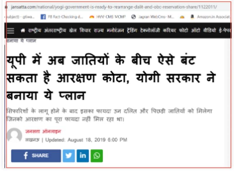 फैक्ट चेक
यूपी में कथित रूप से आरक्षण के खत्म करने के दावे की सच्चाई जानने का हमने फैसला किया। सबसे पहले हमने यूपी में इसको गूगल में सर्च किया। हमें ऐसी कोई भी खबर नहीं मिली, जिसमें आरक्षण के समाप्त होने की पुष्टि होती हो। हमें जनसत्ता डॉट कॉम की एक खबर मिली। इस खबर के अनुसार, आरक्षण कोटे को जातियों के बीच बांटने की खबर दी गई है। ये खबर 18 अगस्त, 2019 की है।