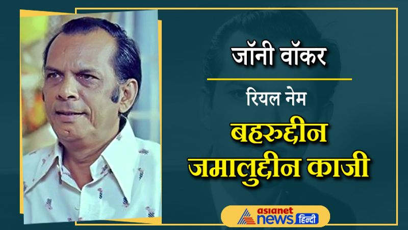गुजरे जमाने की फिल्मों के कॉडेमिडन जॉनी वॉकर भी हिंदू नहीं मुस्लिम है। उनका असली नाम बहरुद्दीन जमालुद्दीन काजी है। जॉनी भी काफी पहले दुनिया को अलविदा कह चुके हैं।