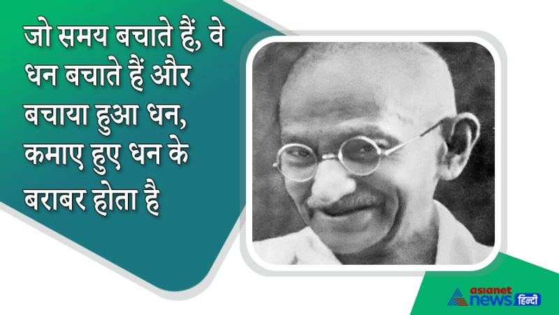गांधीजी के जीवन से सीख मिलती है कि जो समय बचाते हैं वो धन बचाते हैं और बचाया हुआ धन, कमाए हुए धन के बराबर होता है।