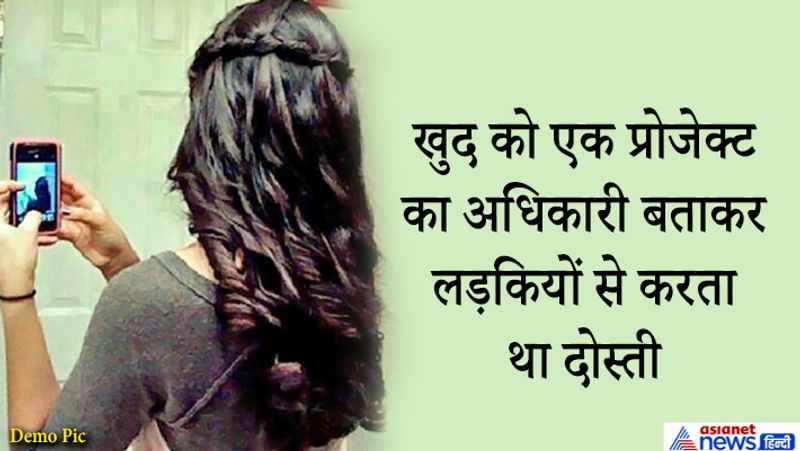 आरोपी की प्रोफाइल देखकर लड़कियां इम्प्रेस हो जाती थीं और उससे दोस्ती कर लेती थीं।