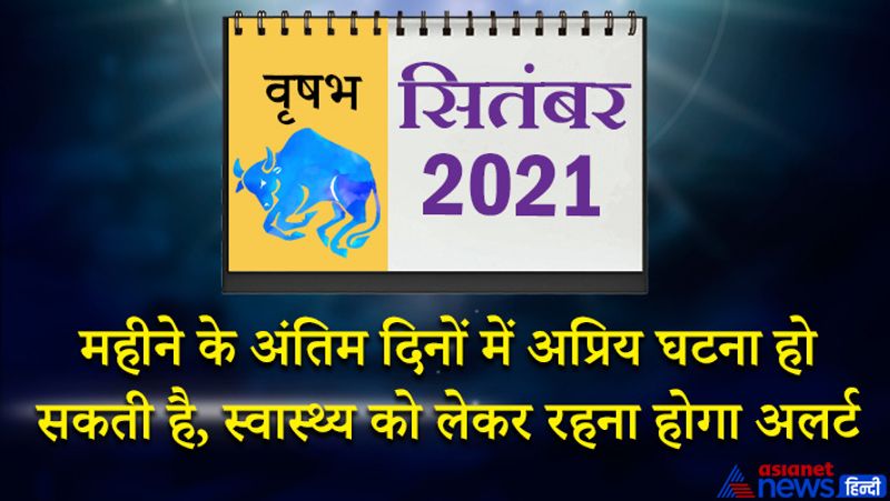 <p>इस महीने राहु वृषभ राशि का लग्न में, चंद्रमा मिथुन राशि का दूसरे भाव में, सूर्य-मंगल सिंह राशि का चौथे भाव में, बुध-शुक्र कन्या राशि का पांचवें भाव में, केतु वृश्चिक राशि का सातवें भाव में, शनि मकर राशि का नौवें भाव में, गुरु कुंभ राशि का दसवें भाव में रहेगा। महीने के आरंभ में दूसरे भाव का चंद्रमा शांति प्रदान करेगा। सभी तरह के विवाद आप आसानी से निपटा लेंगे। बड़े अधिकारी आपके काम से खुश रहेंगे। संतान आपकी आज्ञा में रहेगी। कोई नया काम इस समय शुरू हो सकता है, जिससे आपको फायदा होगा। 6-7 सितंबर को आपके कटु बोली से किसी को मन आहत हो सकता है। इससे आपकी सामाजिक प्रतिष्ठा में कमी आएगी। 8 से 15 सितंबर के बीच कोई अच्छी खबर आपको मिल सकती है। इस समय बिजनेस में कोई जोखिम न उठाएं। काम अधिक होने से मन अशांत हो सकता है। 21 सितंबर के बाद बच्चों से जुड़े किसी काम में व्यस्त रहेंगे। इस समय स्वास्थ्य को लेकर मामला गंभीर हो सकता है। इसलिए खान-पान पर विशेष ध्यान रखें। महीने के अंतिम दिनों में कोई अप्रिय घटना आपके साथ हो सकती है।<br />
</p>