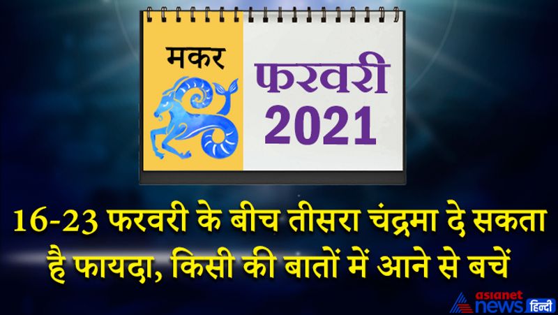 इस महीने शुक्र-सूर्य-गुरु शनि मकर राशि का लग्न में, बुध कुंभ राशि का दूसरे भाव में, मंगल मेष राशि के चौथे भाव में, राहु वृषभ राशि का पांचवें भाव में, चंद्रमा कन्या राशि का नौवें भाव में, केतु वृश्चिक राशि का ग्यारहवें भाव में रहेगा। 1 से 7 फरवरी के बीच सरकारी कामों में सफलता मिल सकती है। आपके संपर्कों का दायरा बढ़ेगा। नौकरी में परिवर्तन के योग बन रहे हैं। सप्ताह के अंतिम दिन कोई अशुभ समाचार सुनने को मिल सकता है। महीने के दूसरे सप्ताह में शत्रु पक्ष आप पर हावी होने की कोशिश करेगा। इस समय आपका बजट कुछ गड़बड़ा सकता है। आपकी कोई गुप्त बात सबके सामने आ सकती है। अपनी काबिलियत के दम पर कार्यक्षेत्र में सफलता प्राप्त करेंगे। 16 से 23 फरवरी के बीच तीसरा चंद्रमा आपके पराक्रम में वृद्धि करेगा। नौकरी और व्यापार में भी जबरदस्त सफलता के योग इस समय बन रहे हैं। आपका उत्साह और जोश इस समय चरम पर रहेगा। भाइयों से संपत्ति से जुड़ा मामले का निपटारा होगा। 26 से 28 फरवरी के बीच कोई अप्रिय घटना की संभावना बन रही है। आपके खिलाफ कोई षड्यंत्र हो सकता है। किसी की बातों में आकर कोई गलत निर्णय ना लें।