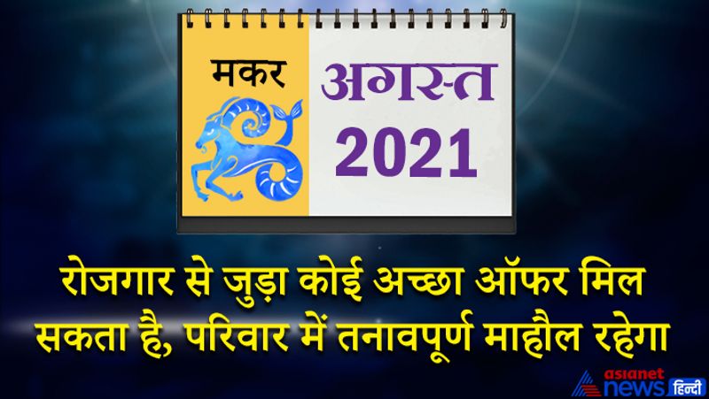 इस महीने शनि मकर राशि का लग्न में, चंद्रमा मेष राशि का चौथे भाव में, राहु वृषभ राशि का पांचवें भाव में, सूर्य-बुध कर्क राशि का सातवें भाव में, मंगल-शुक्र सिंह राशि का आठवें भाव में, केतु वृश्चिक राशि का ग्यारहवें भाव में रहेगा। महीने के पहले सप्ताह में आपको कुछ खास मामलों में निराशा का मुंह देखना पड़ सकता है। किसी घनिष्ठ मित्र से लंबे समय बाद मुलाकात होगी। इस समय जोश में आकर कोई काम ना करें। पुराना निवेश फायदा पहुंचाएगा। कामकाज के दृष्टिकोण से समय अपेक्षाकृत ठीक है। 8 से 15 अगस्त के बीच भविष्य की योजना पर तेजी से काम होगा। बैंक बैलेंस में वृद्धि होगी। लॉटरी, जुआ, सट्टा आदि चीजों में पैसा लगा सकते हैं। देश प्रेम का जज्बा जोर मारेगा। महीने के तीसरे सप्ताह में आप किसी ठगी का शिकार हो सकते हैं। शरीर में थकान व आलस्य रहेगा। काम में व्यस्तता के कारण परिवार के लिए समय नहीं निकल पाएंगे। रचनात्मक कामों में आपकी रूचि बढ़ेगी। 24 से 31 अगस्त के बीच जमकर मेहनत करेंगे, उसका फायदा भी आपको मिलेगा। रोजगार से जुड़ा कोई अच्छा ऑफर आपको मिल सकता है। परिवार में तनावपूर्ण माहौल रहेगा। विद्यार्थियों के लिए यह समय अच्छा है।