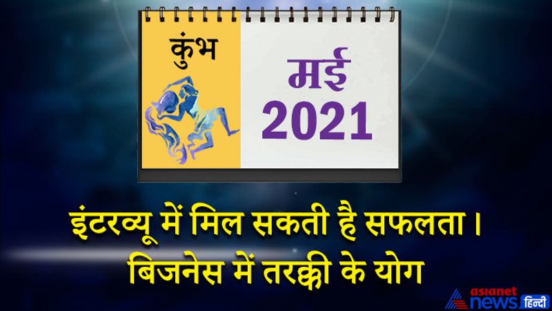 इस महीने बुध कुंभ राशि का लग्न में, सूर्य-शुक्र मेष राशि का तीसरे भाव में, बुध- राहु वृषभ राशि का चौथे भाव में, मंगल मिथुन राशि का पांचवें भाव में, केतु वृश्चिक राशि का दसवे भाव में, चंद्रमा धनु राशि का ग्यारहवें भाव में, शनि मकर राशि का बारहवें भाव में रहेगा। महीने के पहले सप्ताह में बिजनेस में हानि होने के योग बन रहे हैं। पति पत्नी में छोटी-छोटी बातों को लेकर तकरार हो सकती है। सिर दर्द या गैस से जुड़ी समस्या होगी। 5 और 6 मई को कोई अच्छी खबर मिल सकती है। विद्यार्थियों के लिए यह समय अनुकूल रहेगा। 18 से 15 मई के बीच कोर्ट केस में सफलता के योग बन रहे हैं। संपत्ति से जुड़े विवाद किसी की मध्यस्थता से हल हो सकते हैं। प्रेम प्रसंग में सफलता मिलेगी। फिजूलखर्ची पर नियंत्रण रखें नहीं तो उधार लेने की नौबत आ सकती है। 16 से 23 मई के बीच उत्तम धनदायक समय रहेगा। चारों ओर से लाभ की प्राप्ति होगी। भविष्य को लेकर कोई नई योजना बना सकते हैं। घर परिवार को पूरा समय देंगे। महीने के अंतिम सप्ताह में इंटरव्यू या प्रतियोगी परीक्षा में सफलता मिलेगी। बिजनेस और नौकरी में तरक्की के योग इस समय बन रहे हैं।