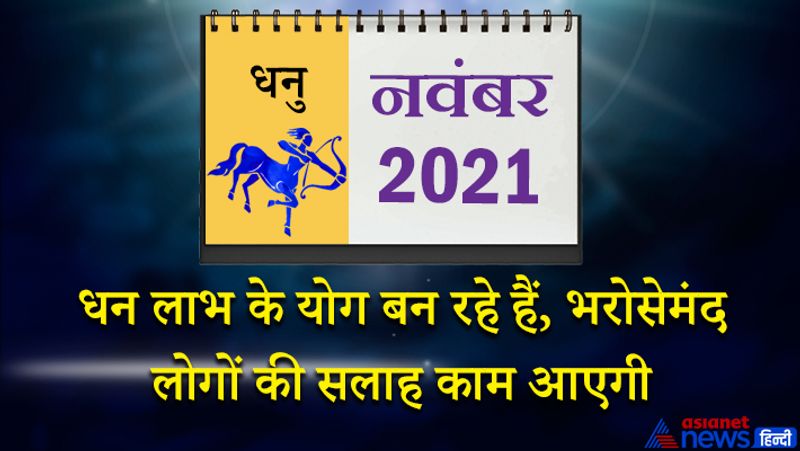 इस महीने शुक्र धनु राशि का लग्न में, गुरु शनि मकर राशि का दूसरे भाव में, राहु वृषभ राशि का छठे भाव में, चंद्रमा सिंह राशि का नौवें भाव में, बुध कन्या राशि का दसवें भाव में, सूर्य-मंगल तुला राशि का ग्यारहवें भाव में, केतु वृश्चिक राशि का बारहवें भाव में रहेगा। महीने का पहला सप्ताह अच्छा बीतेगा। धन लाभ के योग इस समय बन रहे हैं। आप खरीदारी में व्यस्त रहेंगे। भरोसेमंद लोगों की सलाह काम आएगी। शेयर बाजार से जुड़े मामलों में सावधानी रखना होगी। खरीदी बिक्री के मामलों में परेशानियां आ सकती है। 8 से 15 नवंबर के बीच सामाजिक जीवन में मान प्रतिष्ठा मिलेगी। आप स्वयं को ऊर्जावान महसूस करेंगे। 12-13 और 14 नवंबर धनदायक दिवस रहेंगे। नौकरी में आपको कुछ कठिन लक्ष्य मिल सकते हैं, लेकिन आप दृढ़ संकल्प से आगे बढ़ेंगे और लक्ष्य की प्राप्ति कर लेंगे। महीने के तीसरे सप्ताह में ध्यान घर परिवार पर केंद्रित रहेगा। कोई अच्छी खबर मिलने के योग बन रहे हैं। आर्थिक स्थिति पहले से मजबूत होगी। जीवन के प्रति आपकी सोच में बदलाव आ सकता है। 24 से 30 नवंबर के बीच आठवां चंद्रमा नुकसानदायक रहेगा। आपकी योग्यता पर सवाल खड़े होंगे। कोई अप्रिय घटना भी इस समय हो सकती है।