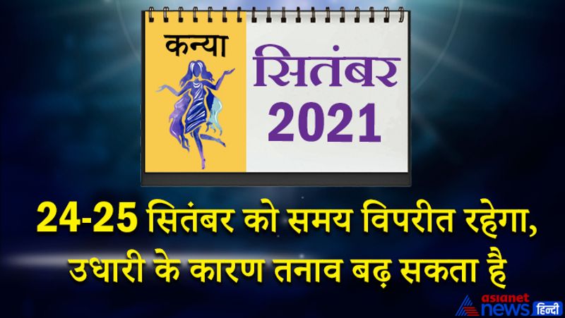 इस महीने में बुध-शुक्र कन्या राशि का लग्न में, केतु वृश्चिक राशि का तीसरे भाव में, शनि मकर राशि का पांचवें भाव में, गुरु कुंभ राशि का छठे भाव में, राहु वृषभ राशि का नौवें भाव में, चंद्रमा मिथुन राशि का दसवें भाव में, सूर्य-मंगल सिंह राशि का बारहवें भाव में रहेगा। महीने के प्रारंभ में घर में कोई मांगलिक कार्यक्रम हो सकता है। आप ऐशो-आराम की चीजों पर पैसा खर्च करेंगे। नए उपहार इस समय आपको मिल सकते हैं। 6 से 8 सितंबर के बीच पेट के रोग परेशान कर सकते हैं। 8 से 15 सितंबर के बीच काम की गति थोड़ी धीमी रहेगी। पैसों से जुड़े मामले बड़ी गंभीरता से पूरे करेंगे। मन में किसी अनहोनी की आशंका बनी रहेगी। इस समय बिजनेस में कोई-भी जोखिम भरा निर्णय ना लें तो बेहतर रहेगा। 16 सितंबर के बाद आकस्मिक लाभ के अवसर मिलेंगे। 21 और 22 सितंबर को सुखद समय व्यतीत होगा। आप रोमांस आदि में व्यस्त रहेंगे। किसी जरूरतमंद की मदद आप इस समय का सकते हैं। 24 और 25 सितंबर को समय विपरीत रहेगा। उधारी के कारण तनाव बढ़ सकता है। आकस्मिक खर्च के योग भी बन रहे हैं।