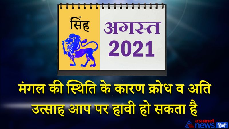 इस महीने मंगल-शुक्र सिंह राशि का लग्न में, केतु वृश्चिक राशि का चौथे भाव में, शनि मकर राशि का छठे भाव में, गुरु कुंभ राशि का सातवें भाव में, चंद्रमा मेष राशि का नौवें भाव में, राहु वृष राशि का दसवें भाव में, सूर्य-बुध कर्क राशि का बारहवें भाव में रहेगा। महीने के आरंभ में सरकारी कामों में सफलता मिलेगी। जीवन शैली में बदलाव आएगा। नौकरी में बॉस आपके काम से खुश रहेंगे। लॉटरी, जुआ, सट्टा आदि से लाभ के योग बन रहे हैं। मंगल की स्थिति के कारण क्रोध व अति उत्साह आप पर हावी हो सकता है। 8 अगस्त के बाद घर-परिवार में व्यस्त रहेंगे। अपने प्रयासों और परिणाम से आपको संतुष्टि मिलेगी। पढ़ाई व शोध जैसे कामों में समय व्यतीत होगा। आर्थिक स्थिति में पहले से सुधार आएगा। महीने के मध्य में आप बिना कारण किसी से उलझ सकते हैं। इस समय कोर्ट संबंधित मामलों में असफलता का मुंह देखना पड़ेगा। 18 अगस्त के बाद कोई शुभ समाचार मिल सकता है। विद्यार्थियों के लिए ये समय अनुकूल रहेगा। महीने के अंतिम दिनों में प्रेम प्रसंगों में सफलता मिल सकती है। रुपयों की आवक बनी रहेगी। आठवां चंद्रमा होने से स्वास्थ्य में उतार-चढ़ाव बना रहेगा।