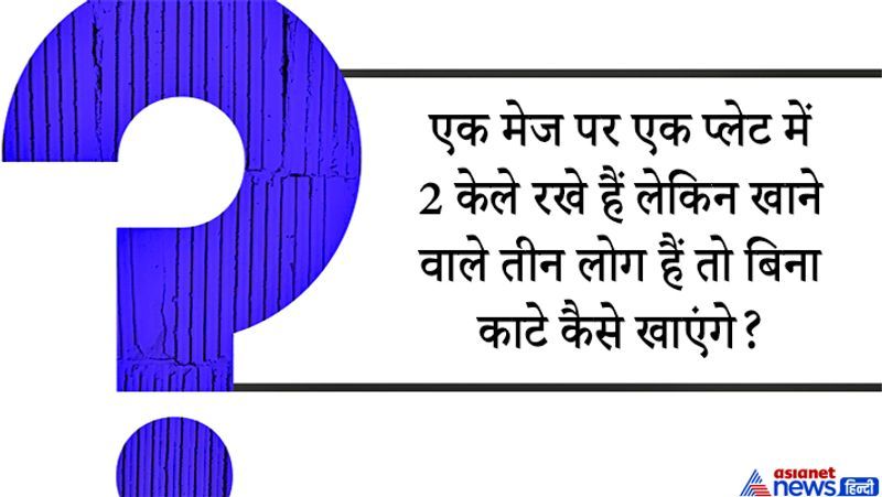 <p>जवाब: तीनों व्यक्ति एक एक केला खाएंगे क्योंकि एक टेबल और दो प्लेट में केले रखे हैं।सवाल थोड़ा घुमावदार है लेकिन थोड़ा दिमाग लगाकर सवाल सुनेंगे तो समझ आएगा कि एक मेज पर दो प्लेट में केले रखे हैं। मतलब तीन लोगों के लिए तीन केले मौजूद हैं।</p>