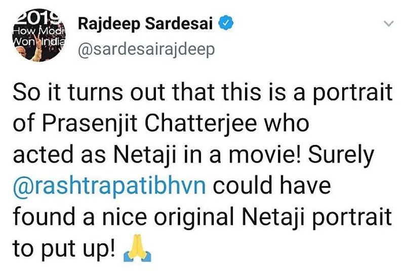 The letter lamented that senior journalists from the India Today group did not bother to check the facts.
Senior anchor and Consulting Editor Rajdeep Sardesai was among those who cast aspersion on the portrait, claiming that it was resembled actor Prosenjit, who played the role of Netaji in a movie 'Gumnami', and not the freedom fighter himself.
The Tweet was later deleted.