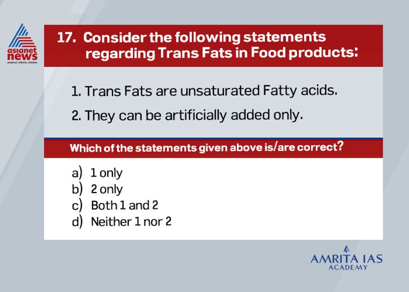 Ans: ATrans fat are unsaturated fat.They can be naturally occurring (guts of some animals) or artificially produced in industries.Artificial trans fats (or trans fatty acids) are created in an industrial process that adds hydrogen to liquid vegetable oils (partially hydrogenated oils) to make them more solid.The give texture, taste and other desired qualities for food.They are used by food chains for deep fry as trans-fat oil can be reused many times.They cause artery diseases, cancer, unhealthy medical conditionFSSAI has reduced the percentage of content of trans fatty acids in fats and oils to 3% for the year 2021 and aims at reducing it to 2% by the year 2022.