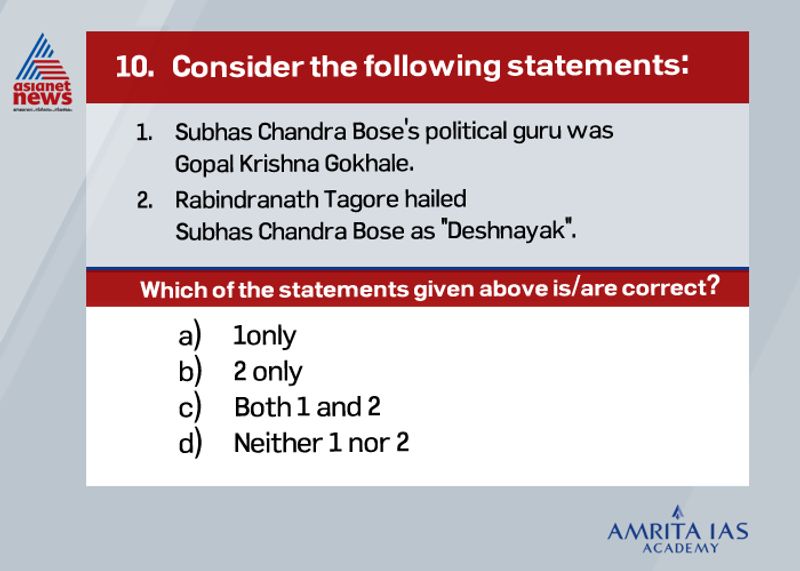 Answer (b) The political Guru of Subhas Chandra Bose was Chittaranjan Das. Gopal Krishna Gokhale was the political Guru of Mahatma Gandhi. In 1939, Rabindranath Tagore wrote an essay on S.C.Bose, describing him as “Deshnayak”.