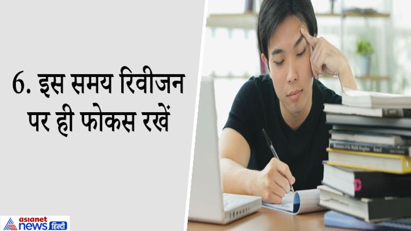 6. इस समय रिवीजन पर ही फोकस रखें
बोर्ड एग्जाम की तैयारी में Revision का रोल बहुत अहम् होता है। आप चाहे जितना भी पढ़ें पर अगर आपने समय-समय पर उसका Revision नहीं किया तो पहले पढ़ा हुआ सब भूल जायेंगे। बोर्ड एग्जाम की बेहतर तैयारी के लिए Revision बहुत महत्वपूर्ण है इसलिए जितना भी पढ़े उसे समय-समय पर दोहराते रहें। इससे आपको एग्जाम से एक दिन पहले Revision करने में भी दिक्कत नहीं होगी। रिवीजन के लिए नोट्स बनाएं और फैक्ट्स, डेटा और फॉर्मूला अच्छे से रिवाइज करें।