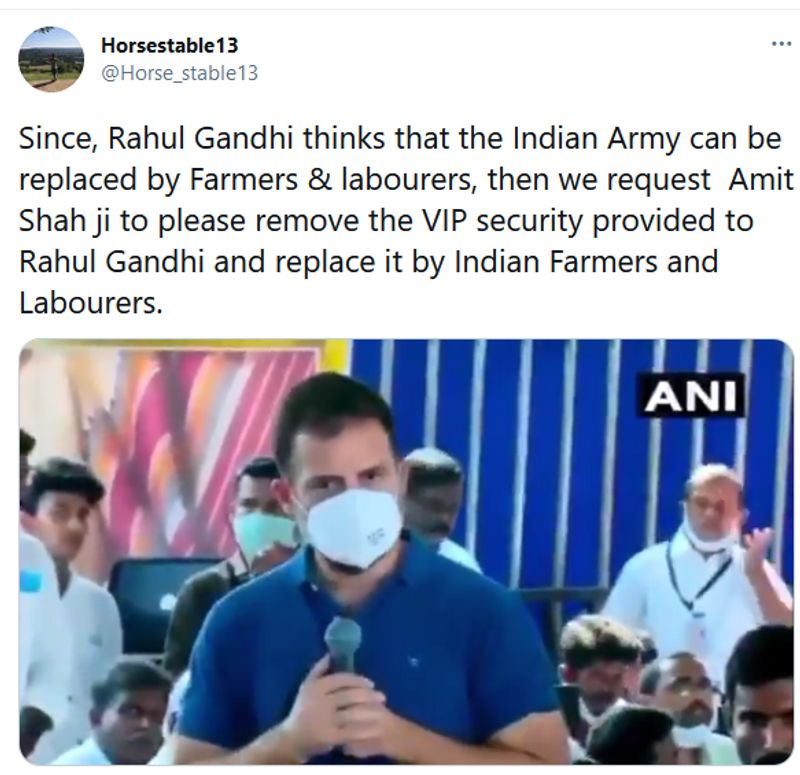 क्या हो रहा है वायरल
Horsestable13 नाम के ट्विटर हैंडल ने 25 सेकंड का ये वीडियो ट्वीट किया गया है। इस वीडियो में राहुल गांधी बोलते हैं- इस ट्वीट के साथ अंग्रेजी में लिखे टेक्स्ट की हिंदी कुछ यूं है, ‘जब राहुल गांधी सोचते हैं कि भारतीय सेना की बजाय किसान और मजदूर तैनात हो सकते हैं तो हम अमित शाह जी से निवेदन करते हैं कि कृपया राहुल गांधी की वीआईपी सुरक्षा हटा ली जाए और उसकी जगह भारतीय किसान और मजदूर तैनात कर दिए जाएं।’