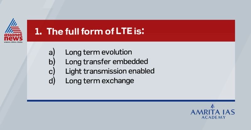 <p><strong>Answer(a)</strong></p>
<p><br />
LTE stands for Long Term Evolution and is sometimes referred to as 4G LTE.<br />
It's a standard for wireless data transmission that allows you to download your favorite music, websites, and video really fast—much faster than you could with the previous technology, 3G.</p>