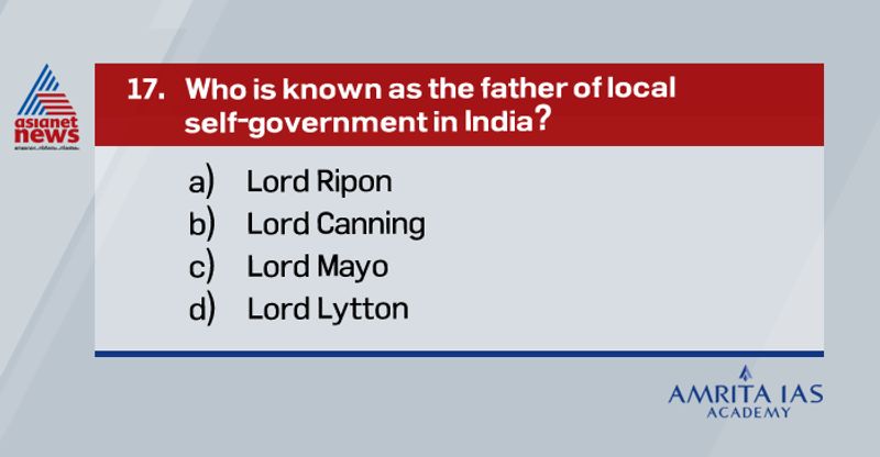 <p><strong>Answer(a)</strong></p>
<p><br />
Lord Ripon is regarded to have been the father of local self-government in India. <br />
His scheme of local self-government developed the Municipal institutions which had been growing up in the country.</p>