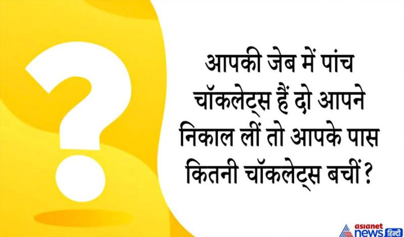 सवाल. आपकी जेब में पांच चॉकलेट्स हैं दो आपने निकाल लीं तो आपके पास कितनी चॉकलेट्स बचीं?
जवाब.. पांच
