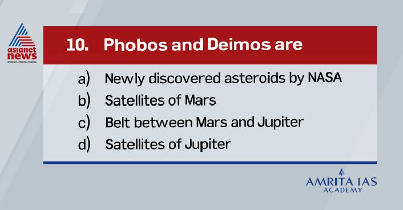 Answer(b) The two moons of Mars are Phobos and Deimos. They are irregular in shape. Both were discovered by American astronomer Asaph Hall in August 1877 and are named after the Greek mythological twin characters Phobos and Deimos who accompanied their father Ares into battle. Ares, god of war, was known to the Romans as Mars.