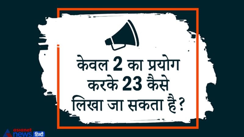 सवाल– केवल 2 का प्रयोग करके 23 कैसे लिखा जा सकता है?
उत्तर – 22+2/2
