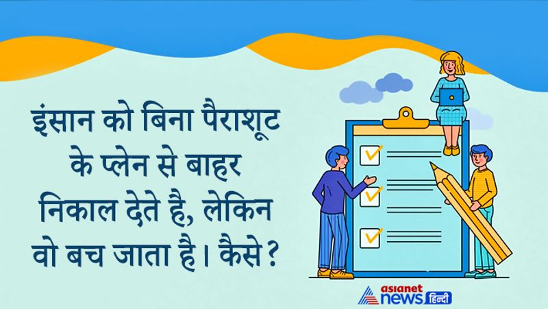 सवाल: इंसान को बिना पैराशूट के प्लेन से बाहर निकाल देते है, लेकिन वो बच जाता है। कैसे?
जवाब: क्योंकि प्लेन उस समय रनवे पर ही था।