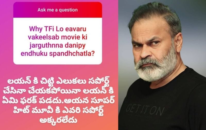 నిన్న ఇంస్టాగ్రామ్ లో అభిమానులతో ఆయన ఛాట్ చేశారు. ఆ సమయంలో ఒకరు... వకీల్ సాబ్ మూవీకి జరుగుతున్న అన్యాయాన్ని టాలీవుడ్ కి చెందిన ఎవరూ ప్రశ్నించరు, ఏమిటని.. నాగబాబును అడిగారు. దానికి నాగబాబు 'లయన్ కి చిట్టెలుక సాయం చేసినా, చేయకున్నా ఫరక్ ఏమీ పడదు, ఆయన సూపర్ హిట్ మూవీకి ఎవరి సపోర్ట్ అవసరం లేదు' అని సదరు నెటిజెన్ కి సమాధానం చెప్పారు.